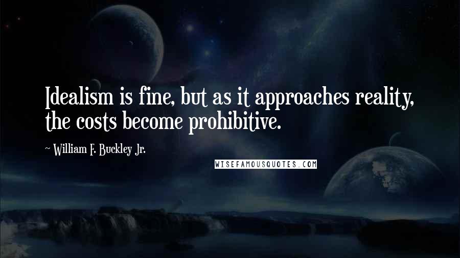 William F. Buckley Jr. Quotes: Idealism is fine, but as it approaches reality, the costs become prohibitive.