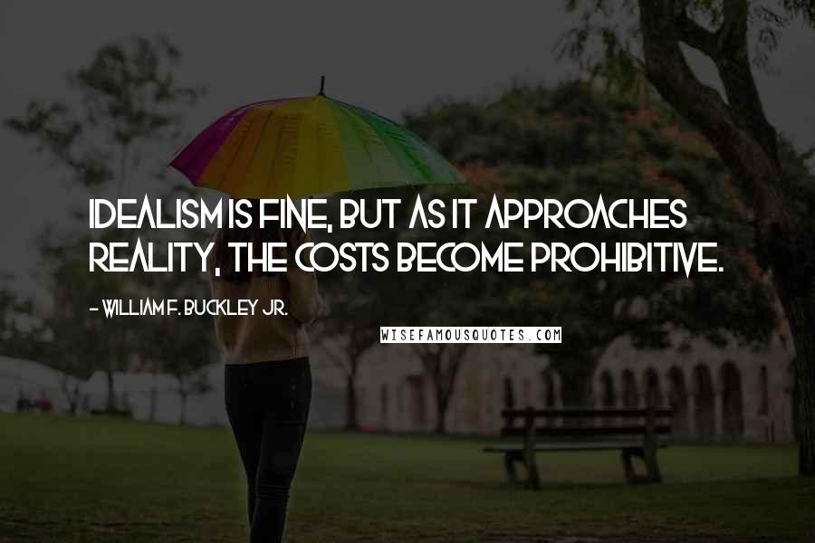 William F. Buckley Jr. Quotes: Idealism is fine, but as it approaches reality, the costs become prohibitive.