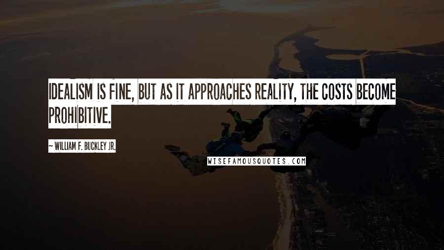 William F. Buckley Jr. Quotes: Idealism is fine, but as it approaches reality, the costs become prohibitive.