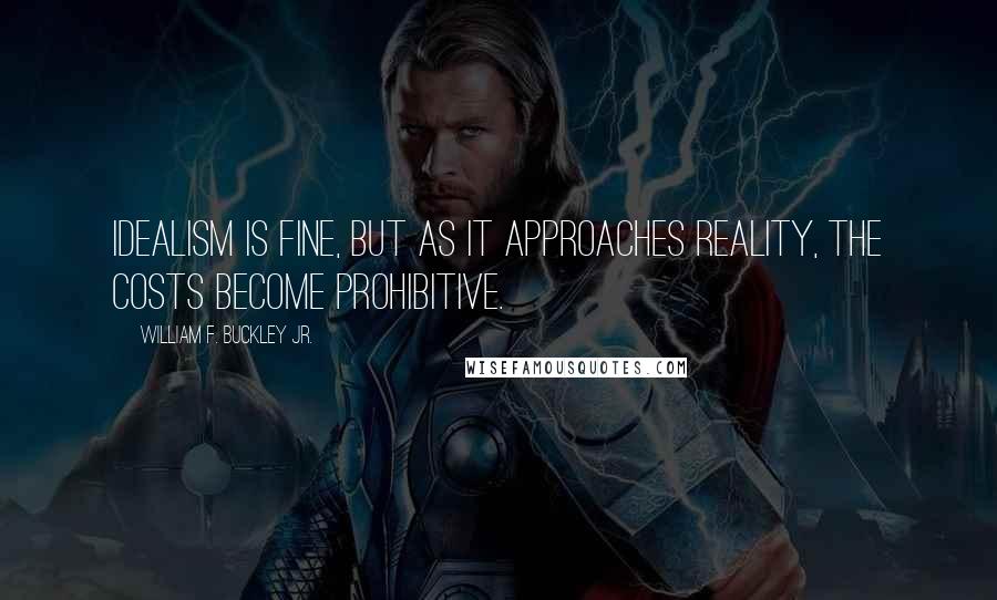 William F. Buckley Jr. Quotes: Idealism is fine, but as it approaches reality, the costs become prohibitive.