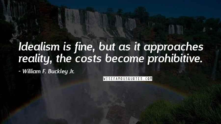 William F. Buckley Jr. Quotes: Idealism is fine, but as it approaches reality, the costs become prohibitive.