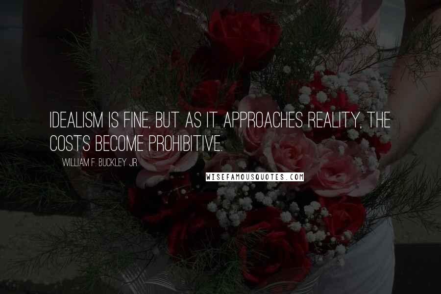 William F. Buckley Jr. Quotes: Idealism is fine, but as it approaches reality, the costs become prohibitive.