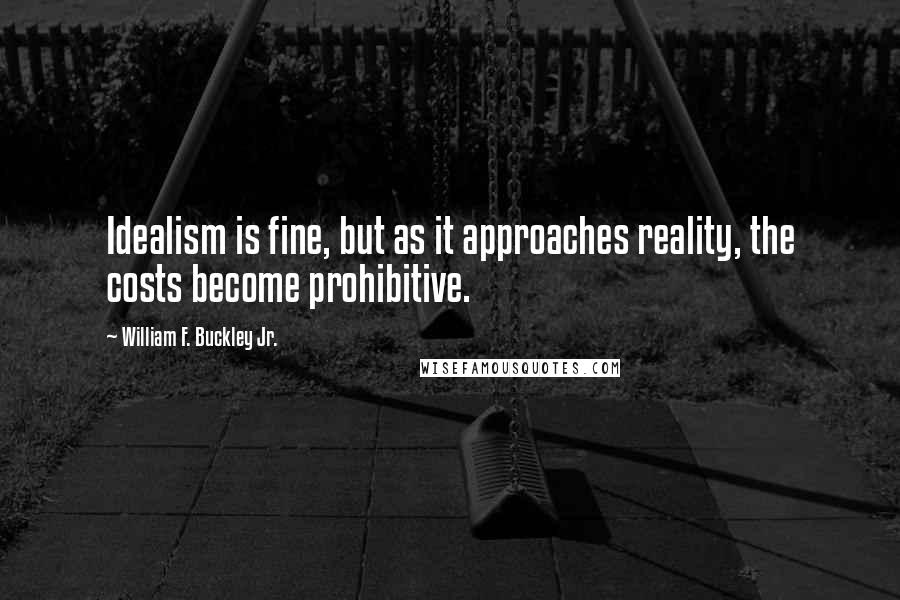 William F. Buckley Jr. Quotes: Idealism is fine, but as it approaches reality, the costs become prohibitive.