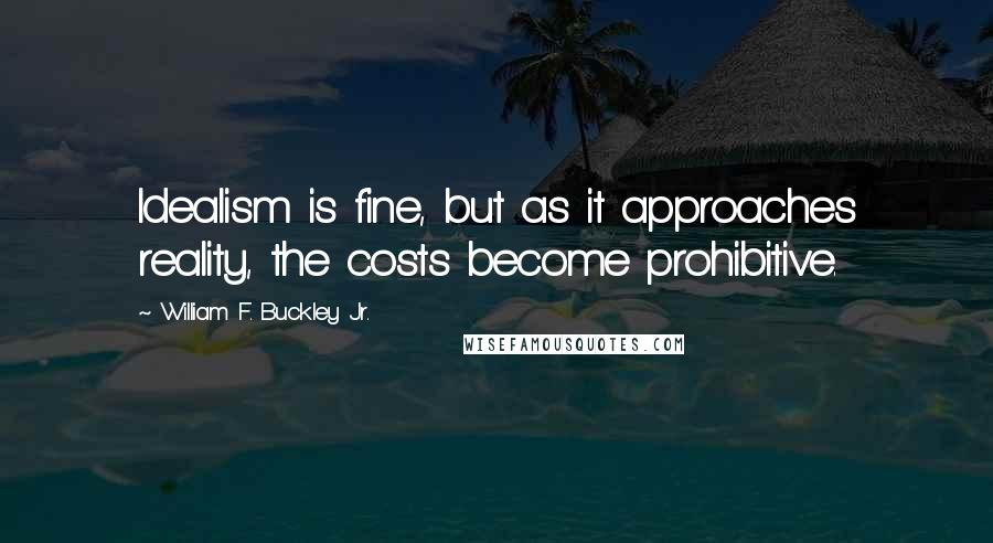 William F. Buckley Jr. Quotes: Idealism is fine, but as it approaches reality, the costs become prohibitive.