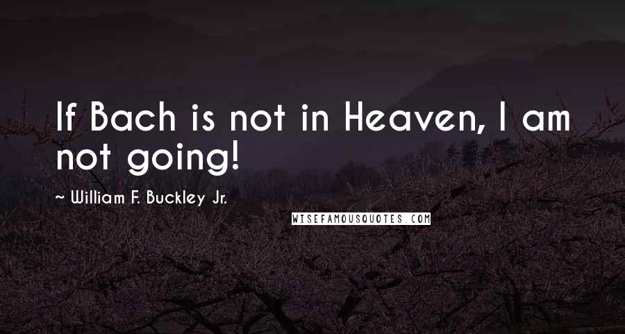 William F. Buckley Jr. Quotes: If Bach is not in Heaven, I am not going!