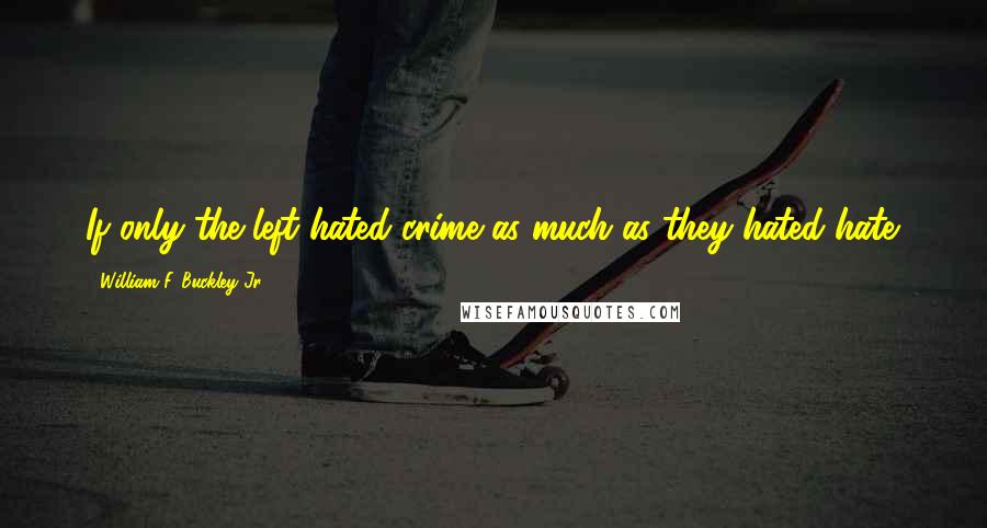 William F. Buckley Jr. Quotes: If only the left hated crime as much as they hated hate.