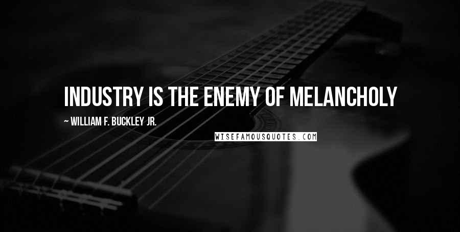 William F. Buckley Jr. Quotes: Industry is the enemy of melancholy