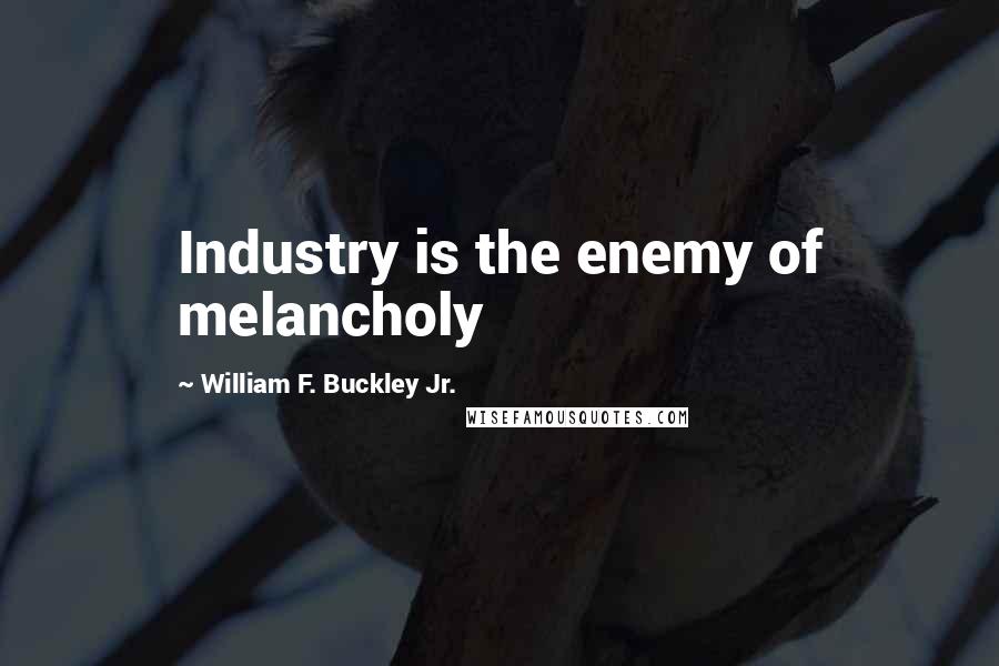 William F. Buckley Jr. Quotes: Industry is the enemy of melancholy