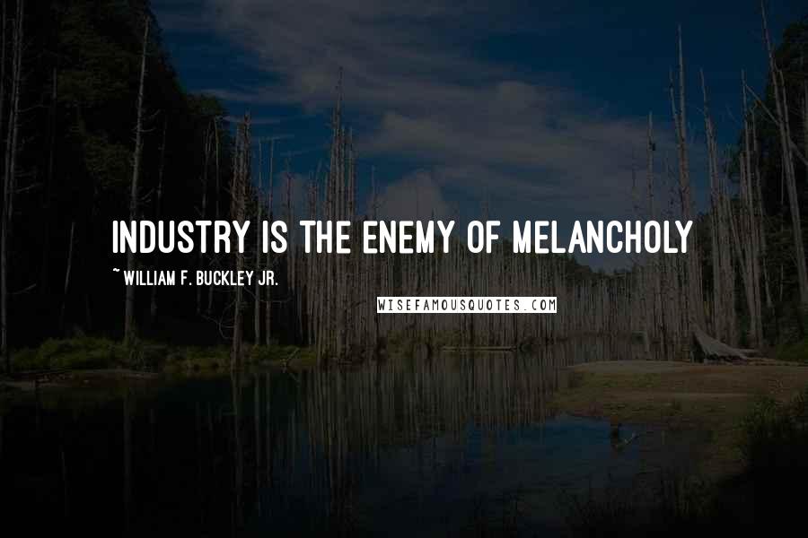 William F. Buckley Jr. Quotes: Industry is the enemy of melancholy