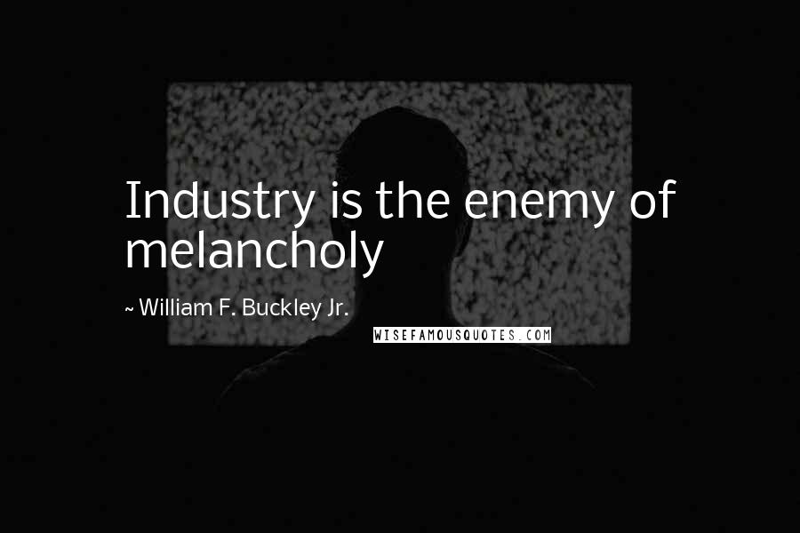 William F. Buckley Jr. Quotes: Industry is the enemy of melancholy