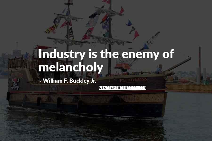 William F. Buckley Jr. Quotes: Industry is the enemy of melancholy