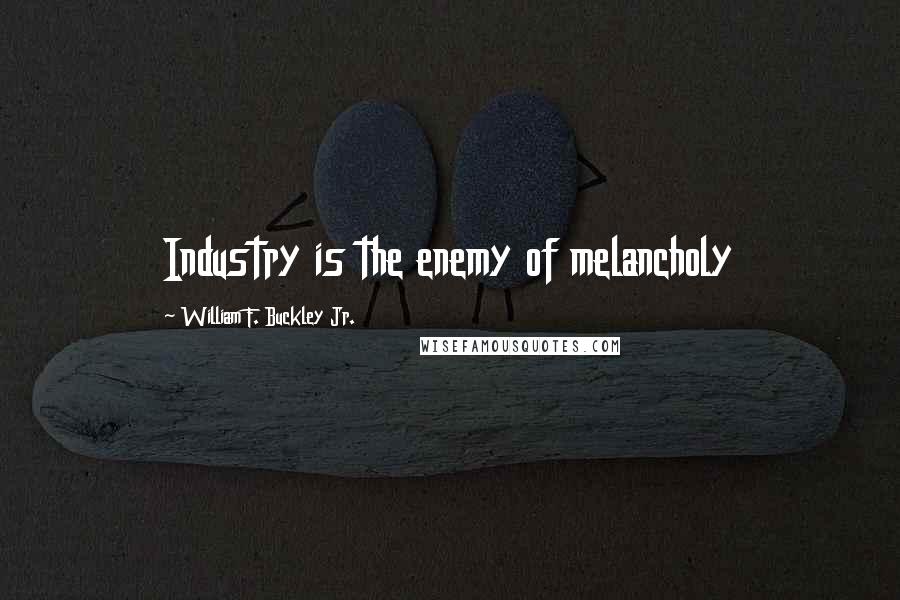 William F. Buckley Jr. Quotes: Industry is the enemy of melancholy