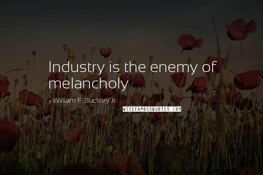 William F. Buckley Jr. Quotes: Industry is the enemy of melancholy