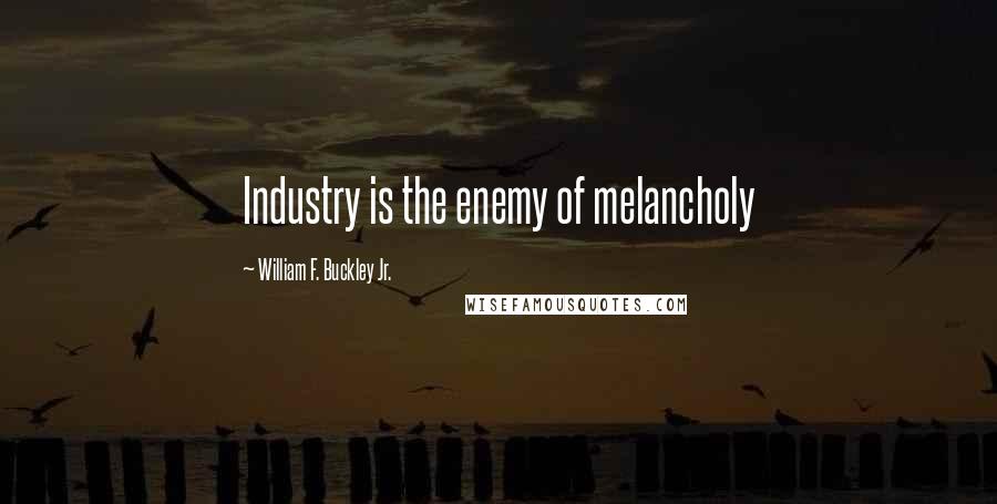 William F. Buckley Jr. Quotes: Industry is the enemy of melancholy