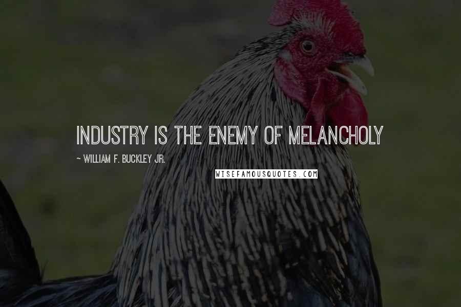 William F. Buckley Jr. Quotes: Industry is the enemy of melancholy