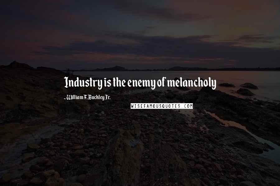 William F. Buckley Jr. Quotes: Industry is the enemy of melancholy