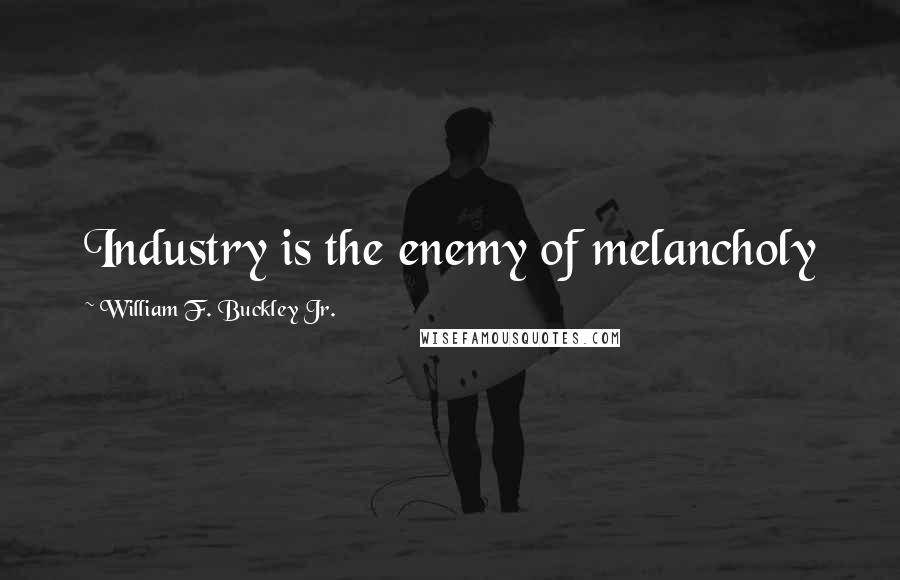 William F. Buckley Jr. Quotes: Industry is the enemy of melancholy