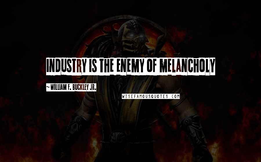 William F. Buckley Jr. Quotes: Industry is the enemy of melancholy