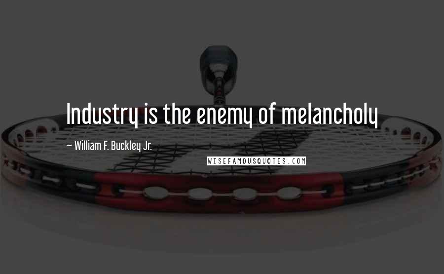 William F. Buckley Jr. Quotes: Industry is the enemy of melancholy