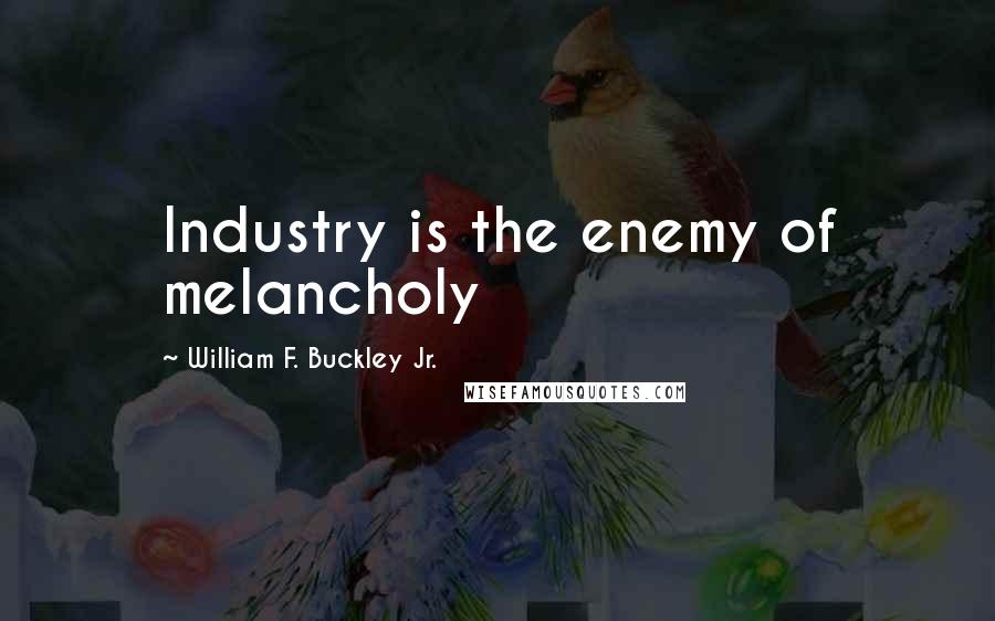 William F. Buckley Jr. Quotes: Industry is the enemy of melancholy