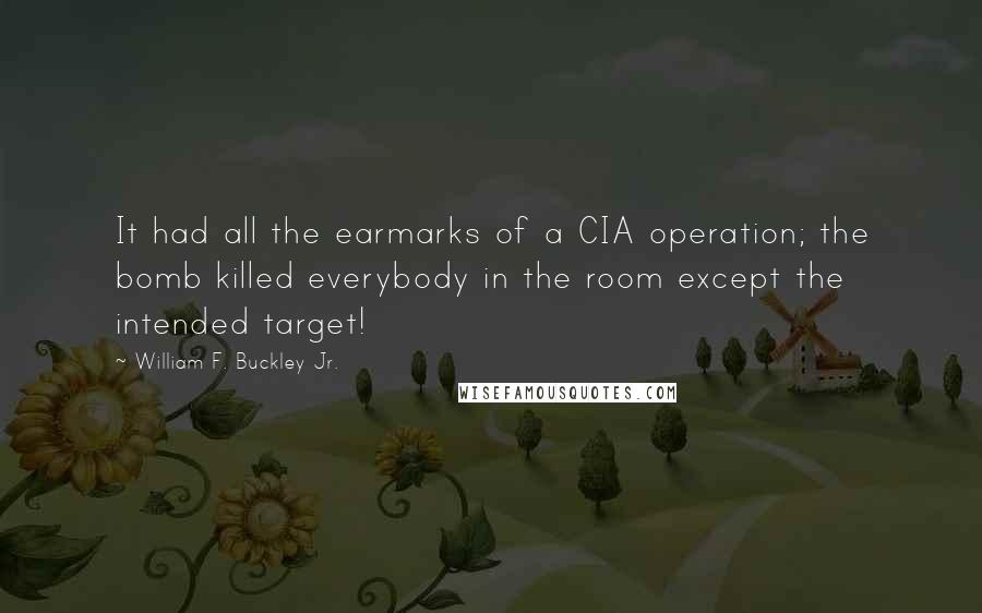 William F. Buckley Jr. Quotes: It had all the earmarks of a CIA operation; the bomb killed everybody in the room except the intended target!