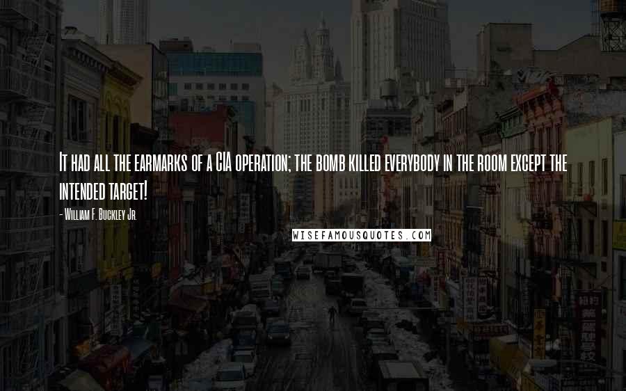William F. Buckley Jr. Quotes: It had all the earmarks of a CIA operation; the bomb killed everybody in the room except the intended target!