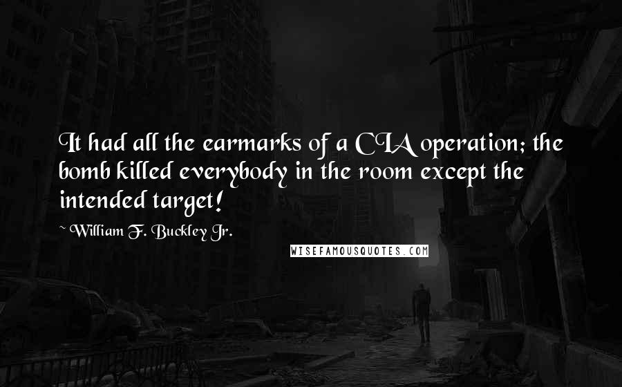 William F. Buckley Jr. Quotes: It had all the earmarks of a CIA operation; the bomb killed everybody in the room except the intended target!