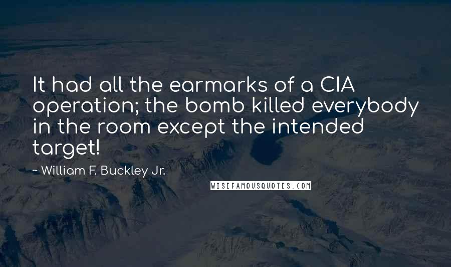 William F. Buckley Jr. Quotes: It had all the earmarks of a CIA operation; the bomb killed everybody in the room except the intended target!