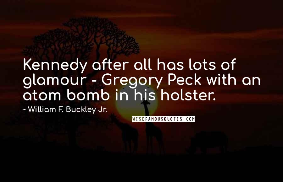 William F. Buckley Jr. Quotes: Kennedy after all has lots of glamour - Gregory Peck with an atom bomb in his holster.