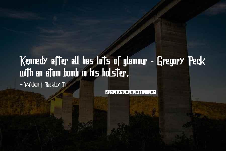 William F. Buckley Jr. Quotes: Kennedy after all has lots of glamour - Gregory Peck with an atom bomb in his holster.