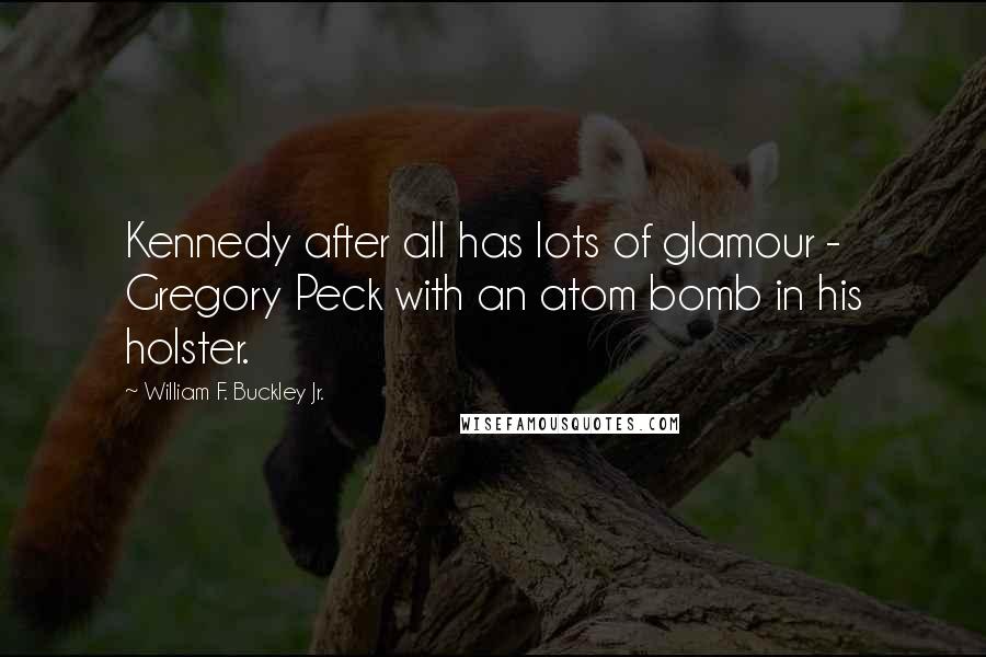 William F. Buckley Jr. Quotes: Kennedy after all has lots of glamour - Gregory Peck with an atom bomb in his holster.