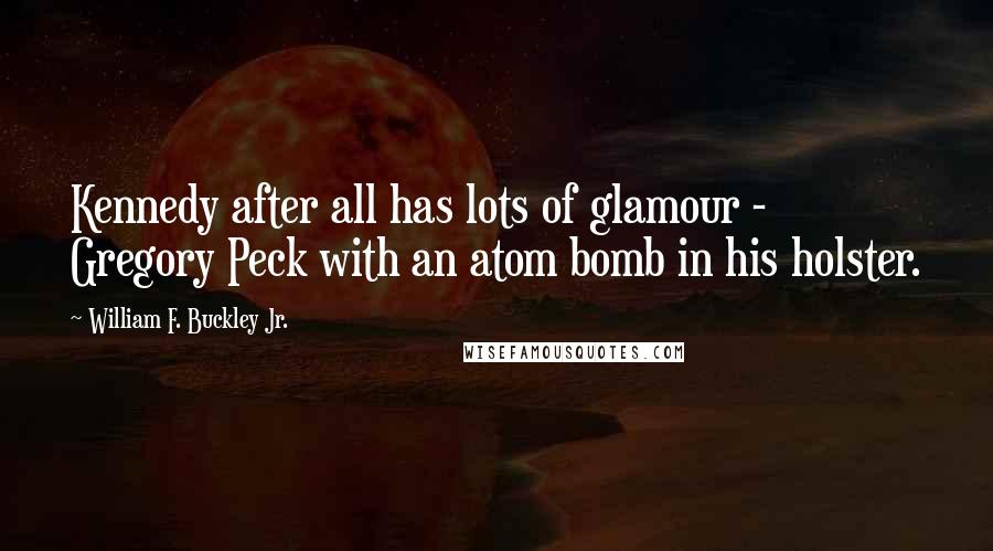 William F. Buckley Jr. Quotes: Kennedy after all has lots of glamour - Gregory Peck with an atom bomb in his holster.