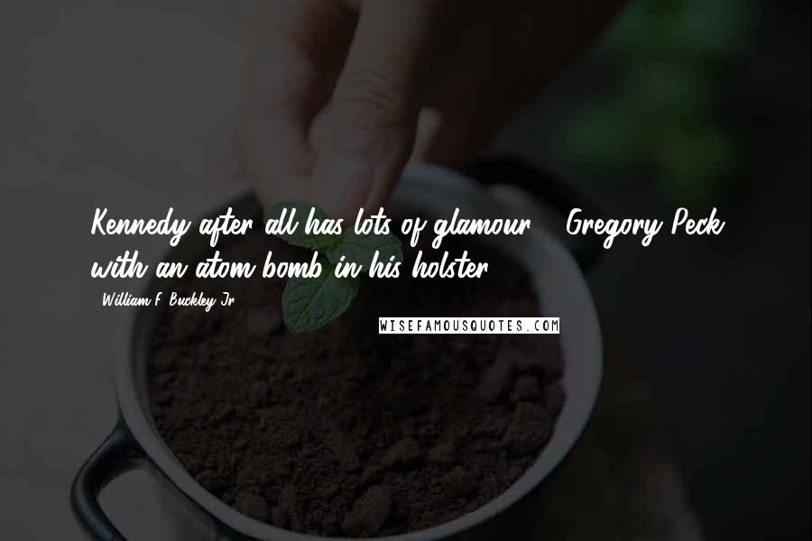 William F. Buckley Jr. Quotes: Kennedy after all has lots of glamour - Gregory Peck with an atom bomb in his holster.