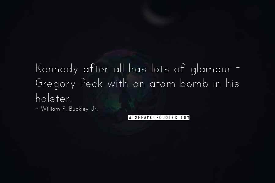 William F. Buckley Jr. Quotes: Kennedy after all has lots of glamour - Gregory Peck with an atom bomb in his holster.