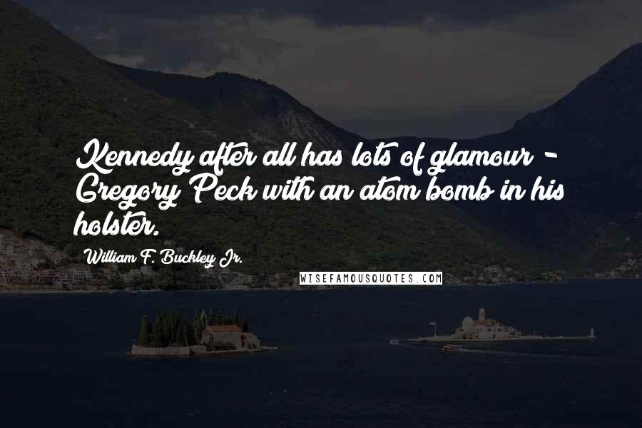 William F. Buckley Jr. Quotes: Kennedy after all has lots of glamour - Gregory Peck with an atom bomb in his holster.