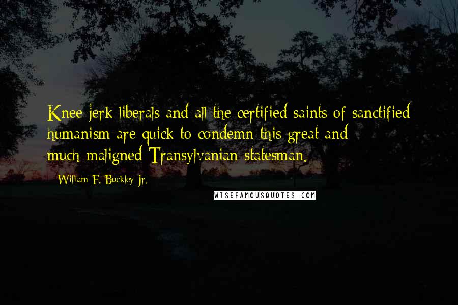 William F. Buckley Jr. Quotes: Knee-jerk liberals and all the certified saints of sanctified humanism are quick to condemn this great and much-maligned Transylvanian statesman.