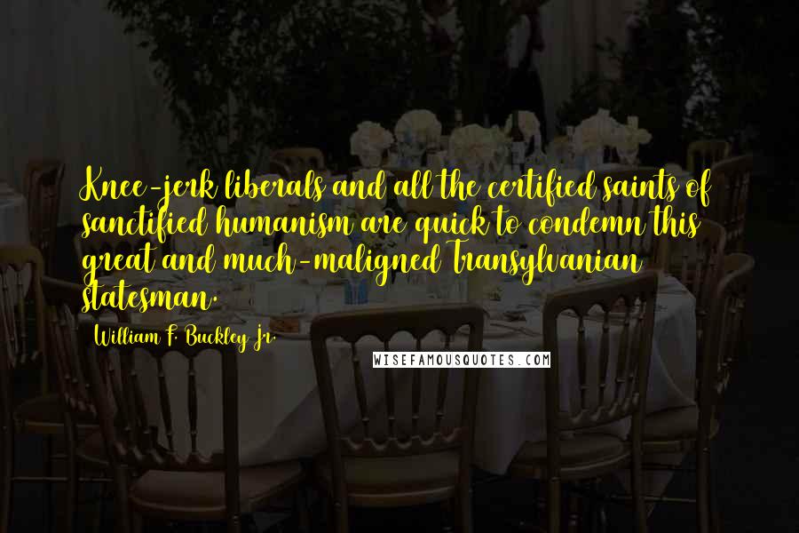 William F. Buckley Jr. Quotes: Knee-jerk liberals and all the certified saints of sanctified humanism are quick to condemn this great and much-maligned Transylvanian statesman.