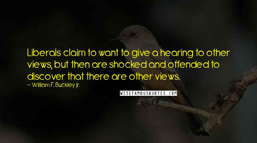William F. Buckley Jr. Quotes: Liberals claim to want to give a hearing to other views, but then are shocked and offended to discover that there are other views.