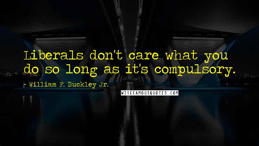 William F. Buckley Jr. Quotes: Liberals don't care what you do so long as it's compulsory.