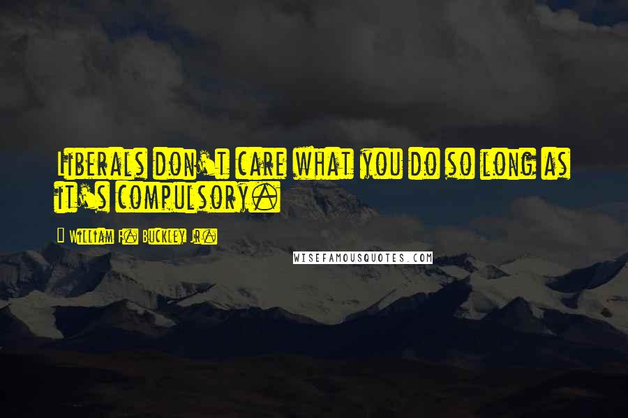 William F. Buckley Jr. Quotes: Liberals don't care what you do so long as it's compulsory.