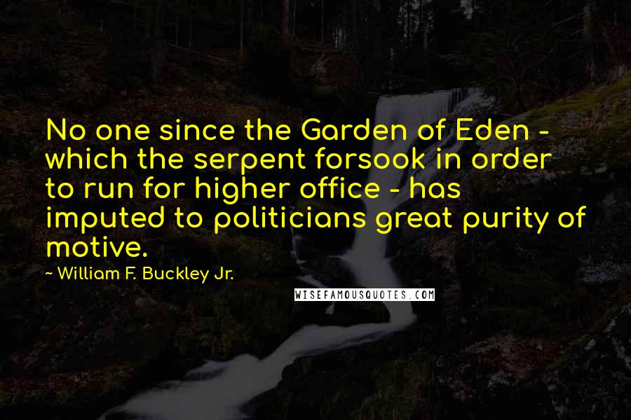 William F. Buckley Jr. Quotes: No one since the Garden of Eden - which the serpent forsook in order to run for higher office - has imputed to politicians great purity of motive.