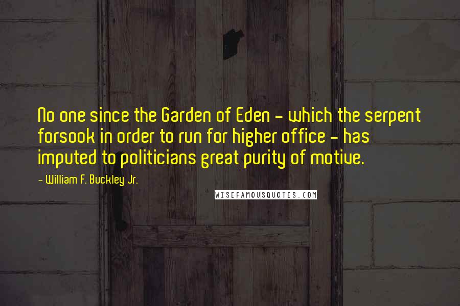 William F. Buckley Jr. Quotes: No one since the Garden of Eden - which the serpent forsook in order to run for higher office - has imputed to politicians great purity of motive.