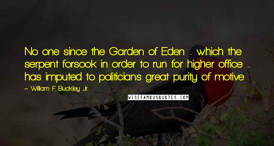 William F. Buckley Jr. Quotes: No one since the Garden of Eden - which the serpent forsook in order to run for higher office - has imputed to politicians great purity of motive.