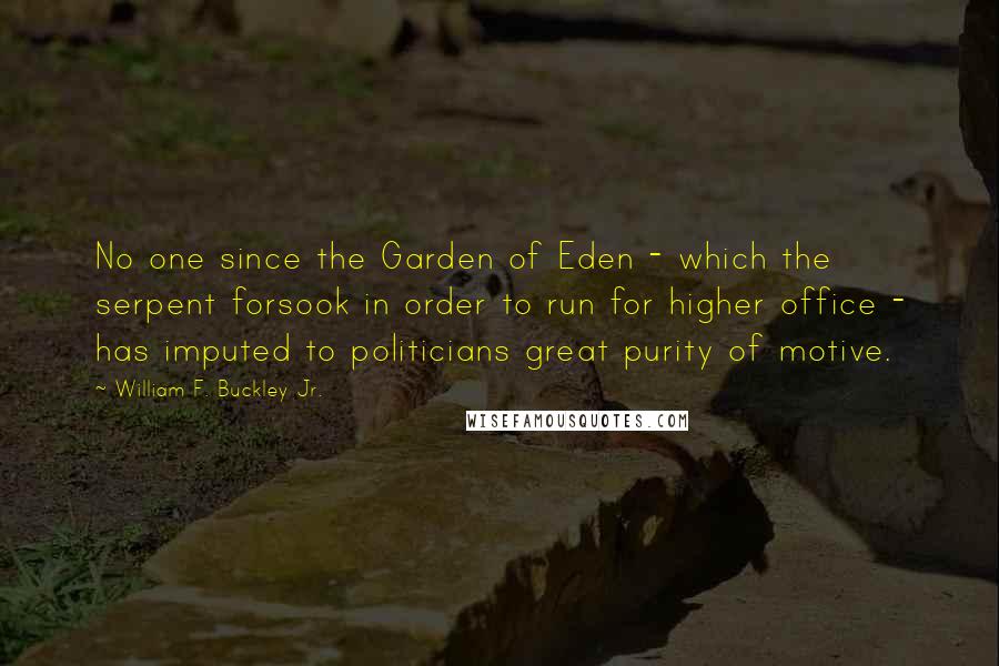 William F. Buckley Jr. Quotes: No one since the Garden of Eden - which the serpent forsook in order to run for higher office - has imputed to politicians great purity of motive.