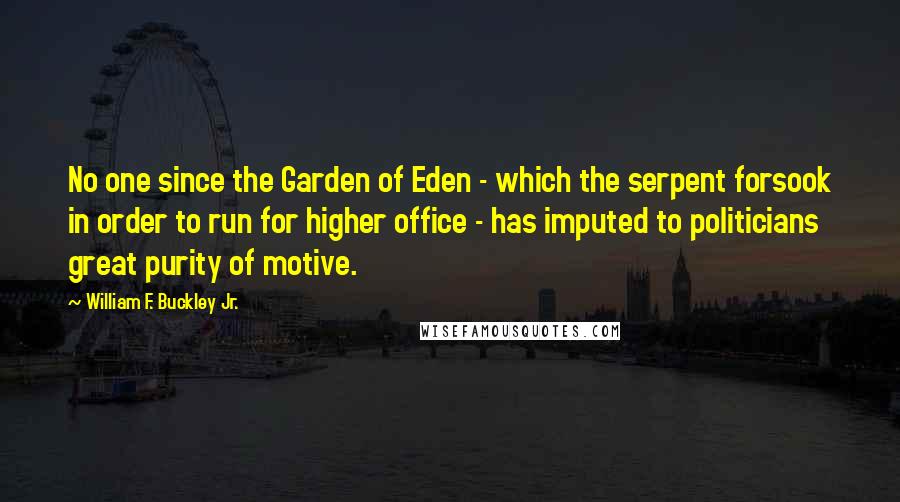 William F. Buckley Jr. Quotes: No one since the Garden of Eden - which the serpent forsook in order to run for higher office - has imputed to politicians great purity of motive.