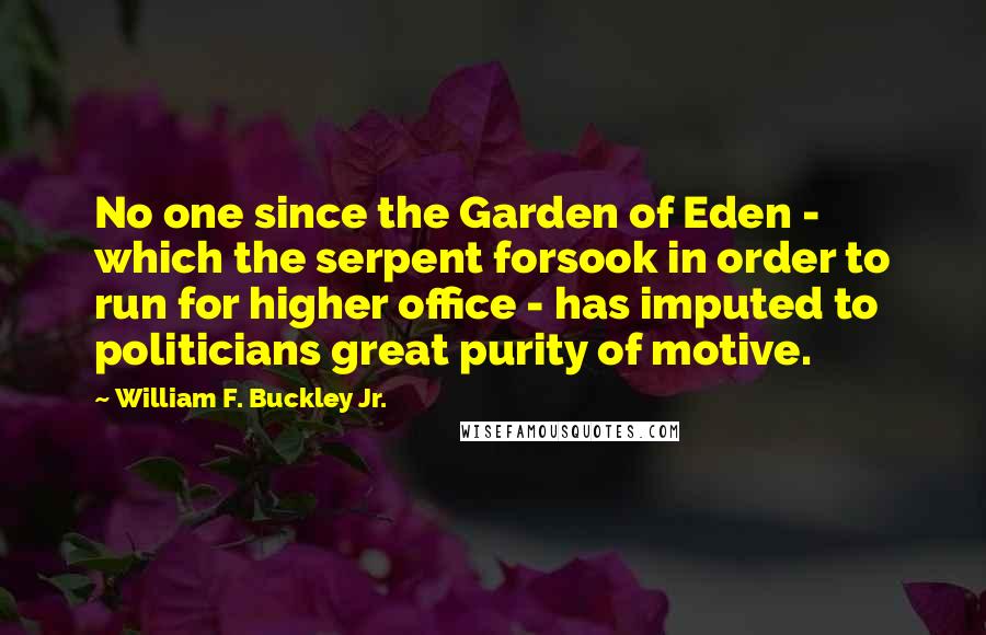 William F. Buckley Jr. Quotes: No one since the Garden of Eden - which the serpent forsook in order to run for higher office - has imputed to politicians great purity of motive.