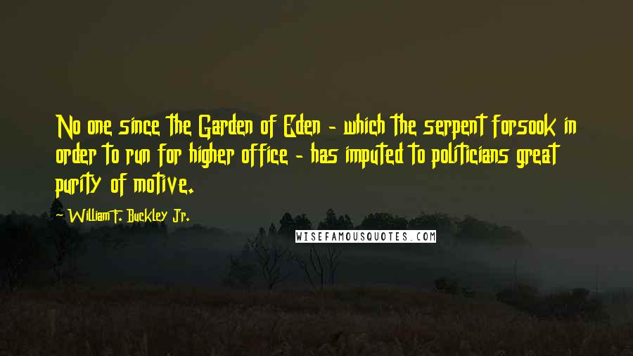 William F. Buckley Jr. Quotes: No one since the Garden of Eden - which the serpent forsook in order to run for higher office - has imputed to politicians great purity of motive.