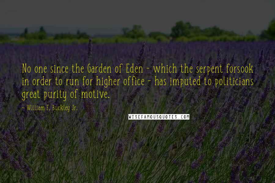 William F. Buckley Jr. Quotes: No one since the Garden of Eden - which the serpent forsook in order to run for higher office - has imputed to politicians great purity of motive.