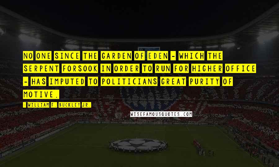 William F. Buckley Jr. Quotes: No one since the Garden of Eden - which the serpent forsook in order to run for higher office - has imputed to politicians great purity of motive.