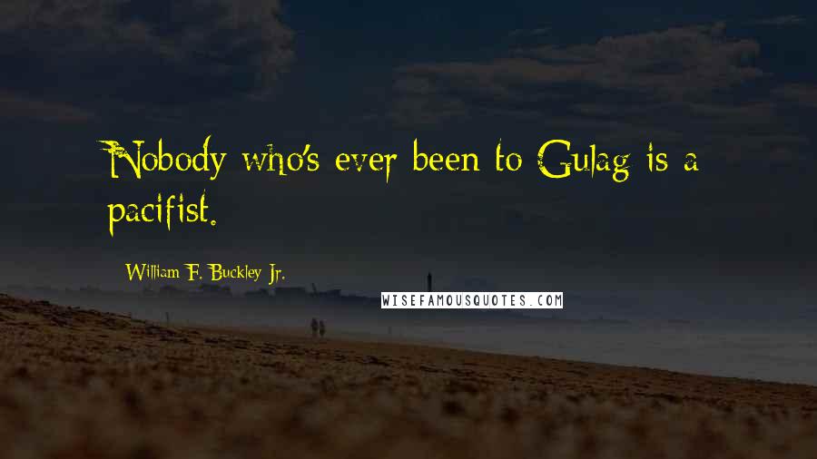 William F. Buckley Jr. Quotes: Nobody who's ever been to Gulag is a pacifist.